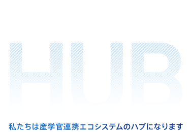 産学官連携HUB 私たちは産学連携エコシステムのハブになります